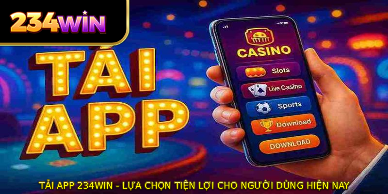 Tải App 234WIN - Lựa Chọn Tiện Lợi Cho Người Dùng Hiện Nay