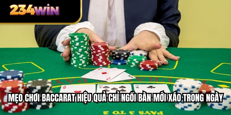 Mẹo chơi baccarat hiệu quả chỉ ngồi bàn mới xáo trong ngày
