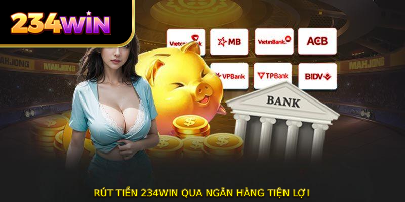 Rút tiền 234WIN qua ngân hàng tiện lợi 